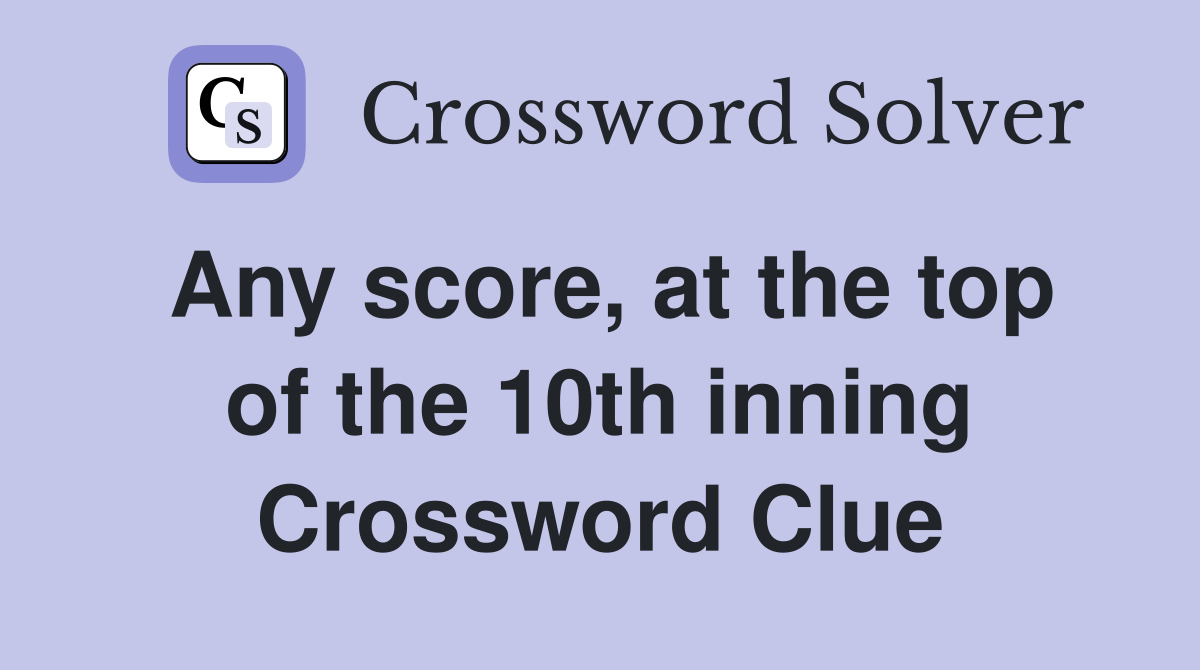 Any score, at the top of the 10th inning Crossword Clue Answers